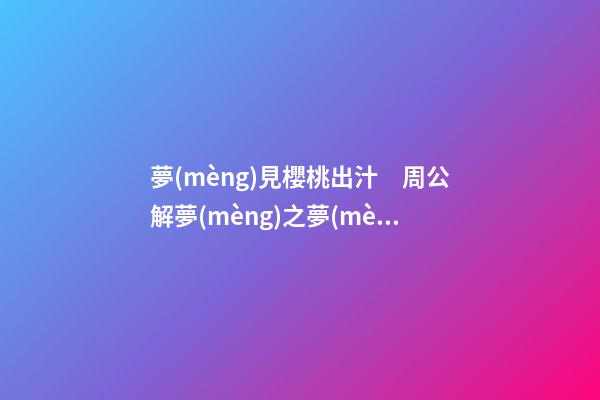 夢(mèng)見櫻桃出汁　周公解夢(mèng)之夢(mèng)到櫻桃出汁